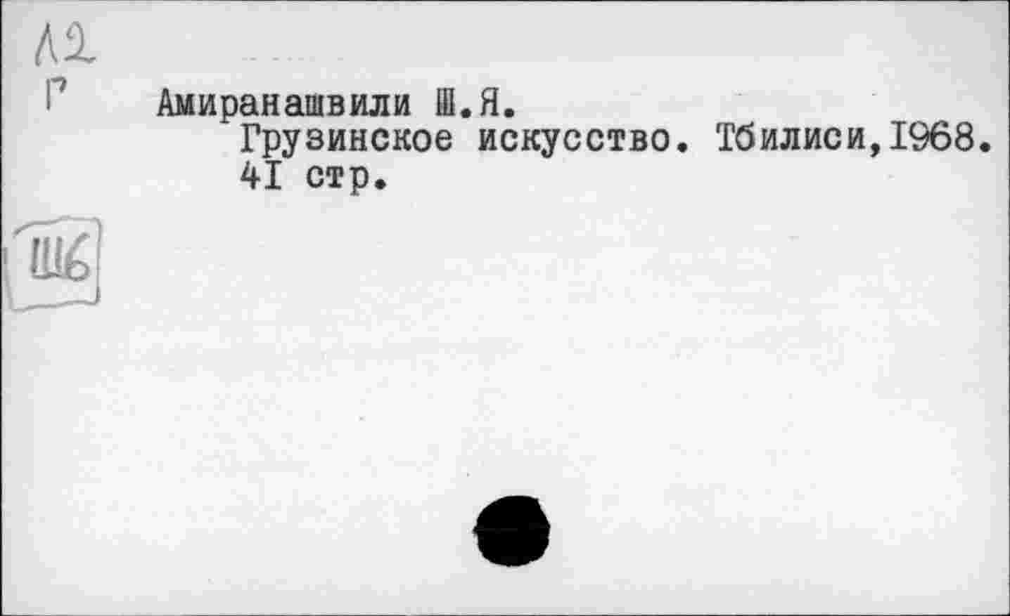 ﻿Амиранашвили Ш.Я.
Грузинское искусство. Тбилиси,1968.
41 стр.